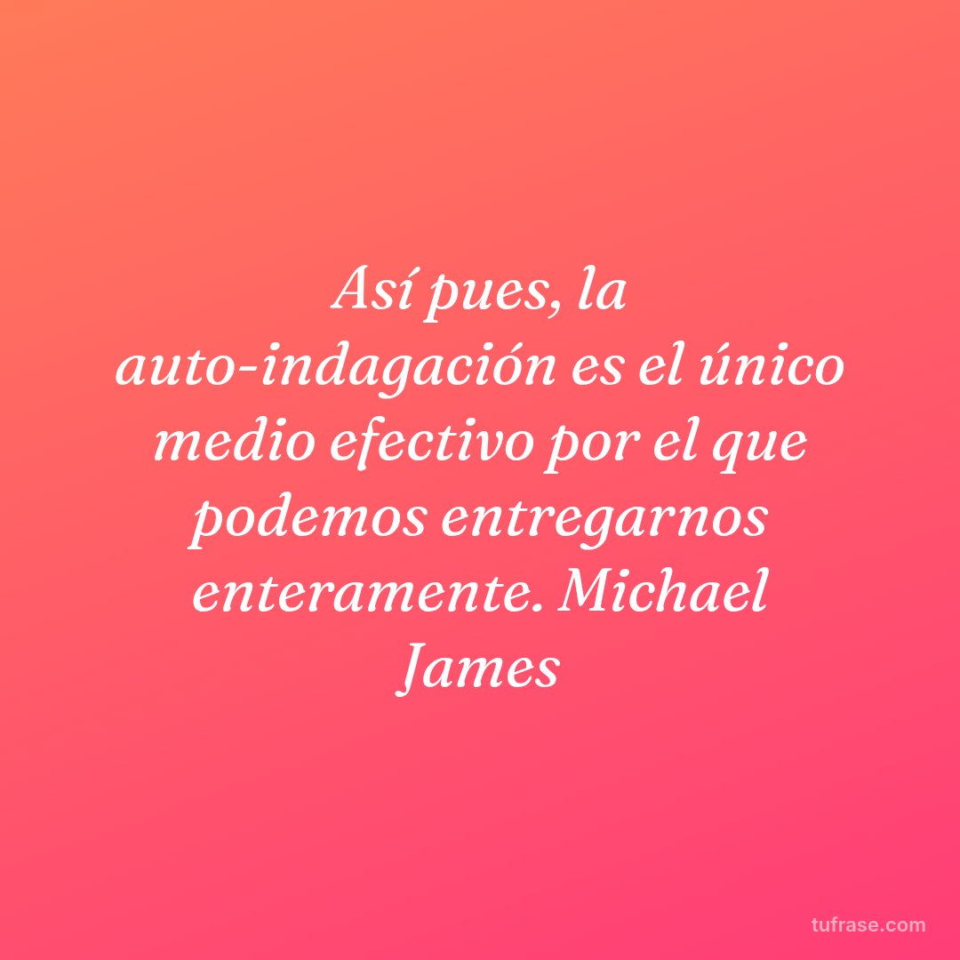 Así pues, la auto-indagación es el único medio efectivo por el que podemos entregarnos enteramente. Michael James