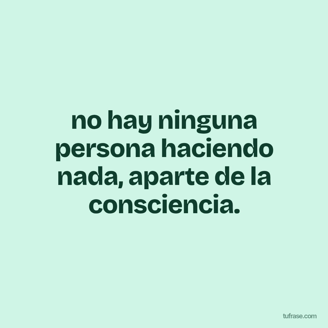 no hay ninguna persona haciendo nada, aparte de la consciencia.