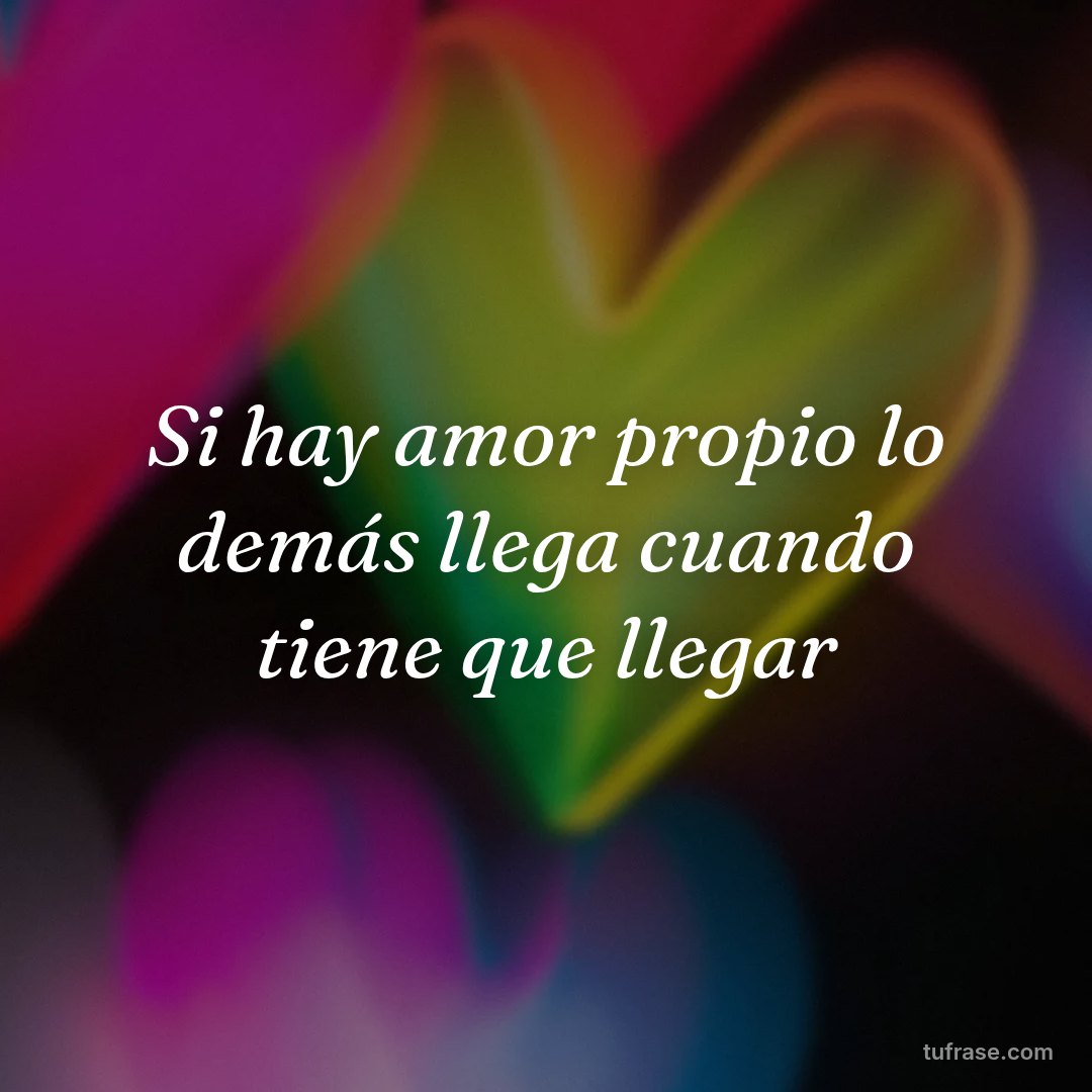 Si hay amor propio lo demás llega cuando tiene que llegar