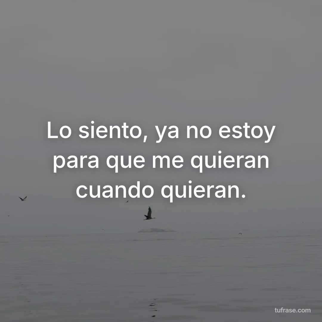 Lo siento, ya no estoy para que me quieran cuando quieran.