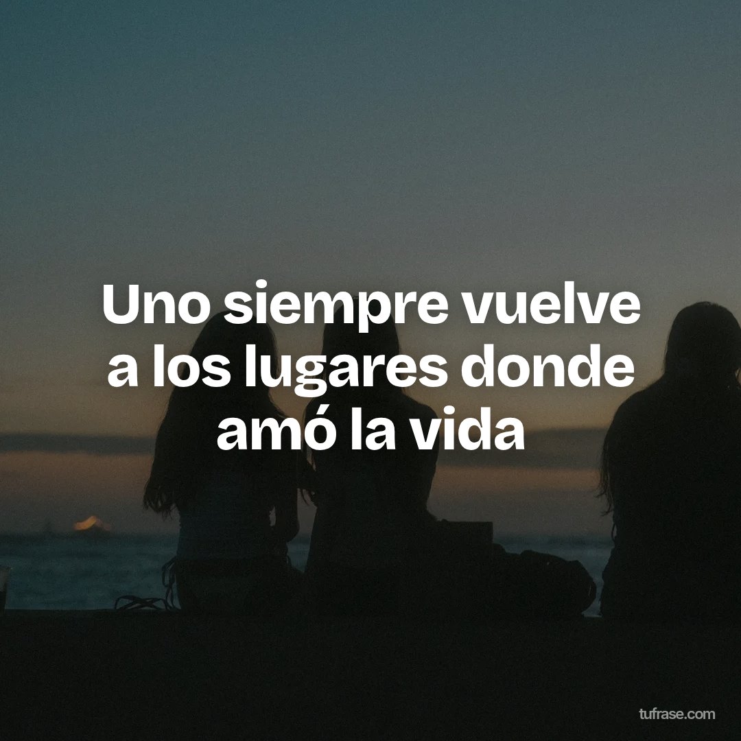 Uno siempre vuelve a los lugares donde amó la vida