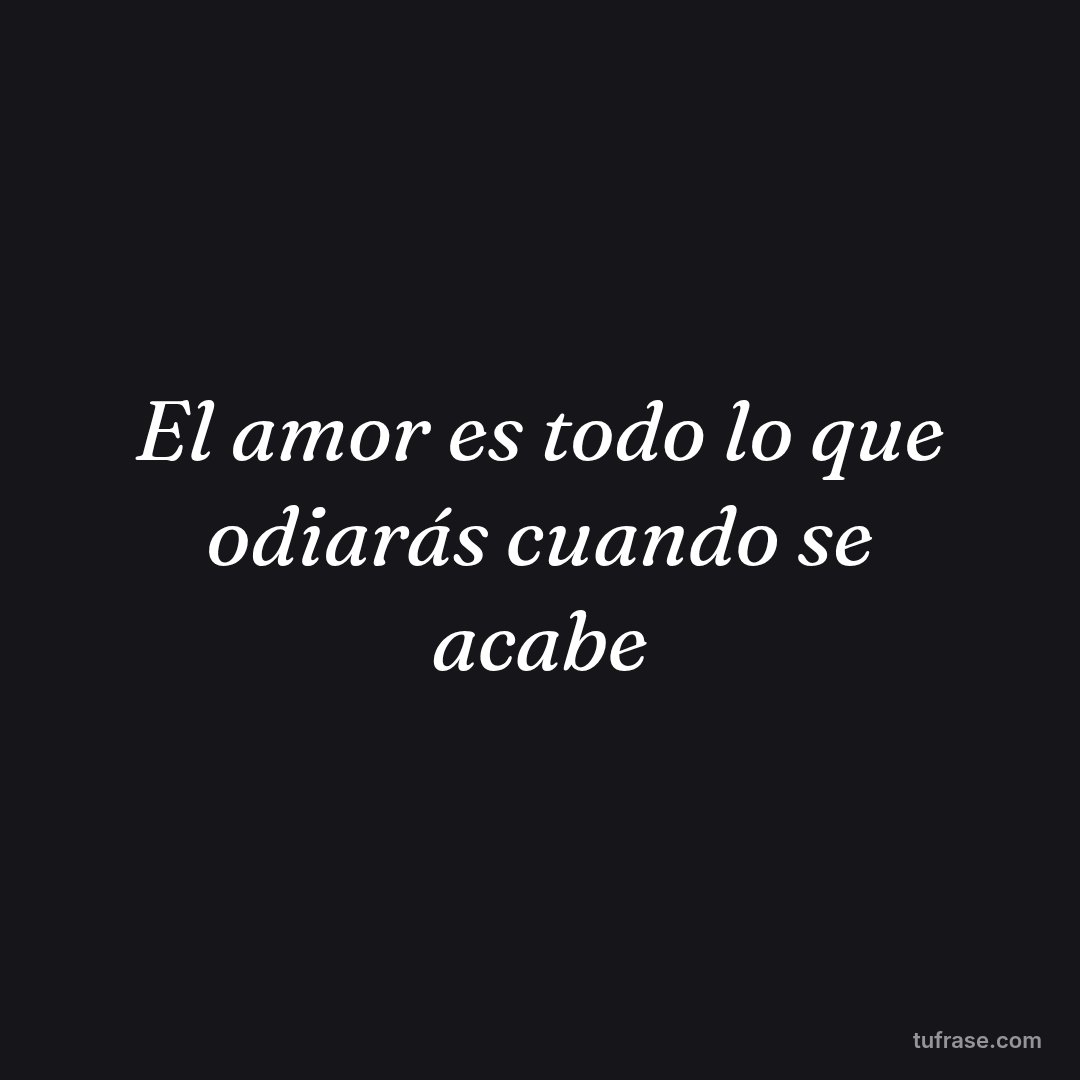 El amor es todo lo que odiarás cuando se acabe