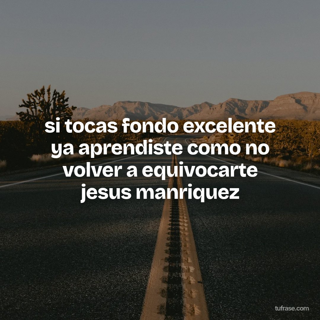 si tocas fondo excelente ya aprendiste como no volver a equivocarte jesus manriquez