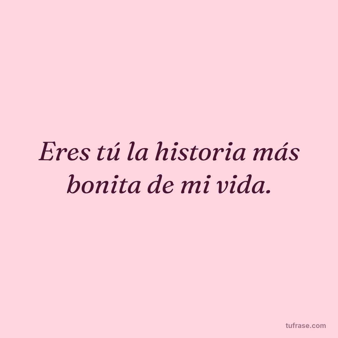Eres tú la historia más bonita de mi vida.