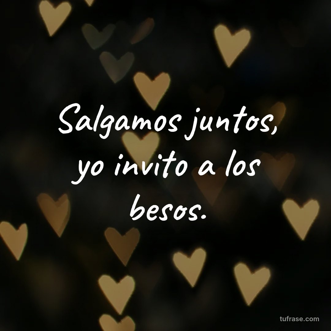 Salgamos juntos, yo invito a los besos.