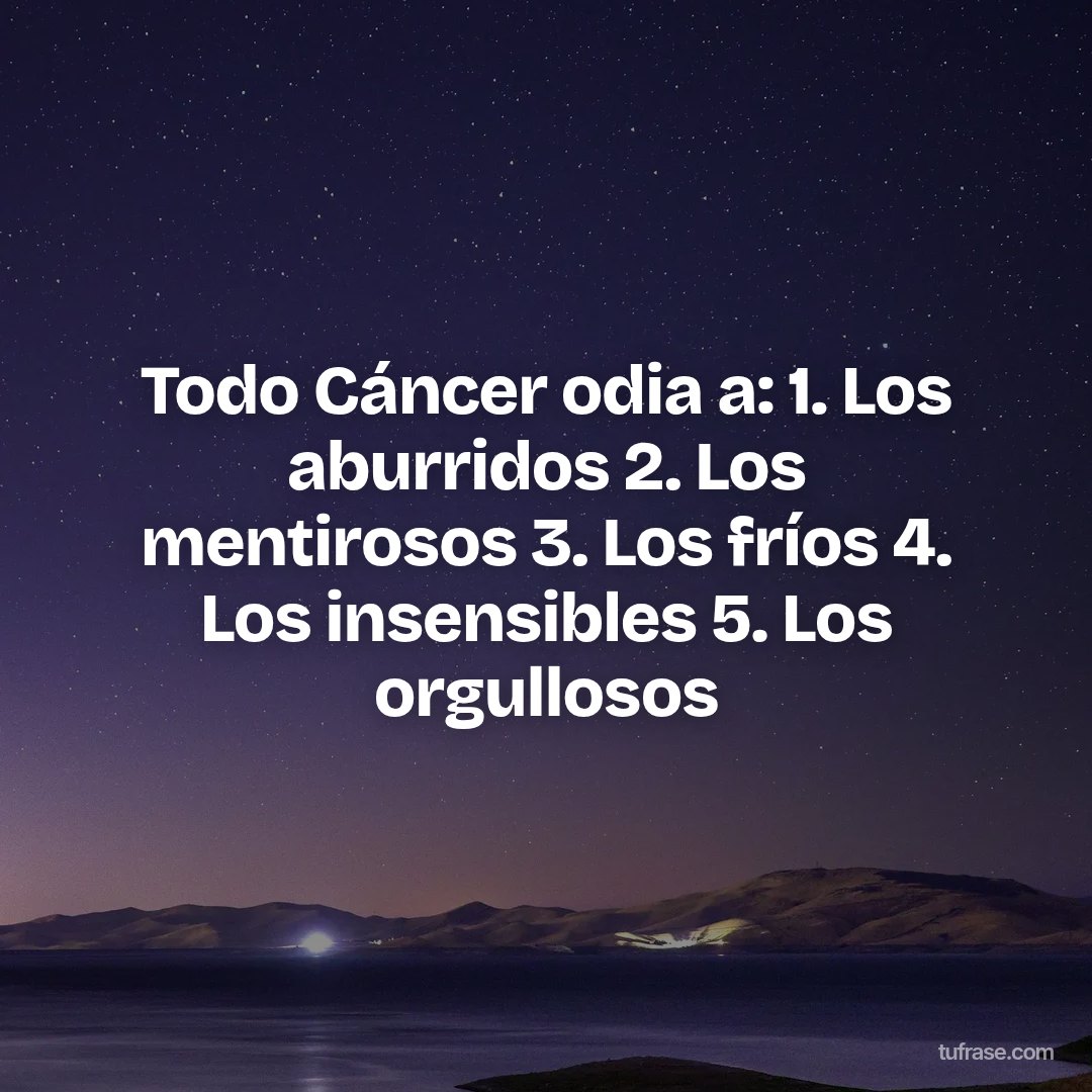 Todo Cáncer odia a: 1. Los aburridos 2. Los mentirosos 3. Los fríos 4. Los insensibles 5. Los orgullosos