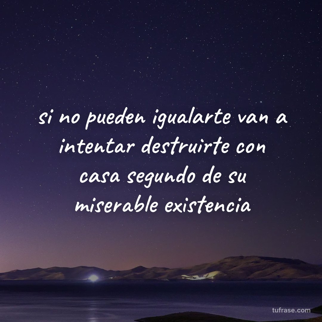 si no pueden igualarte van a intentar destruirte con casa segundo de su miserable existencia