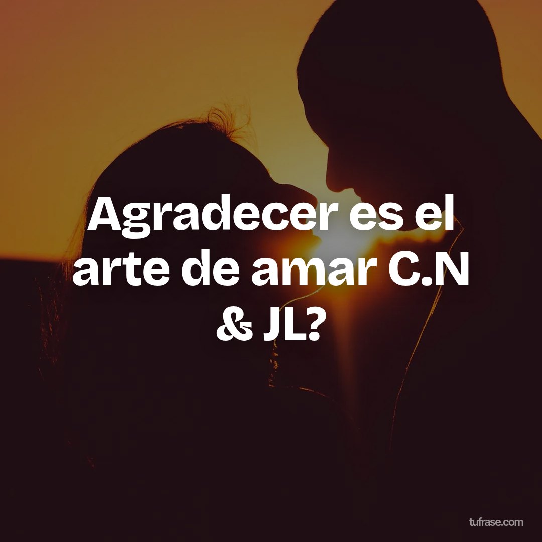 Agradecer es el arte de amar C.N & JL?