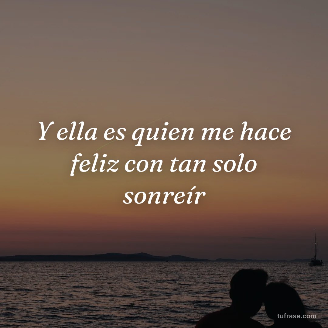 Y ella es quien me hace feliz con tan solo sonreír