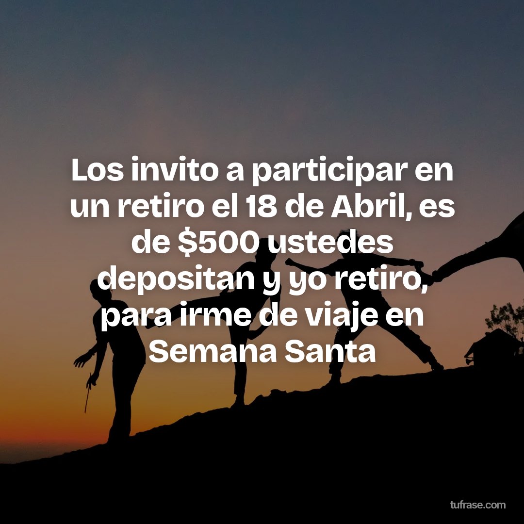 Los invito a participar en un retiro el 18 de Abril, es de $500 ustedes depositan y yo retiro, para irme de viaje en Semana Santa