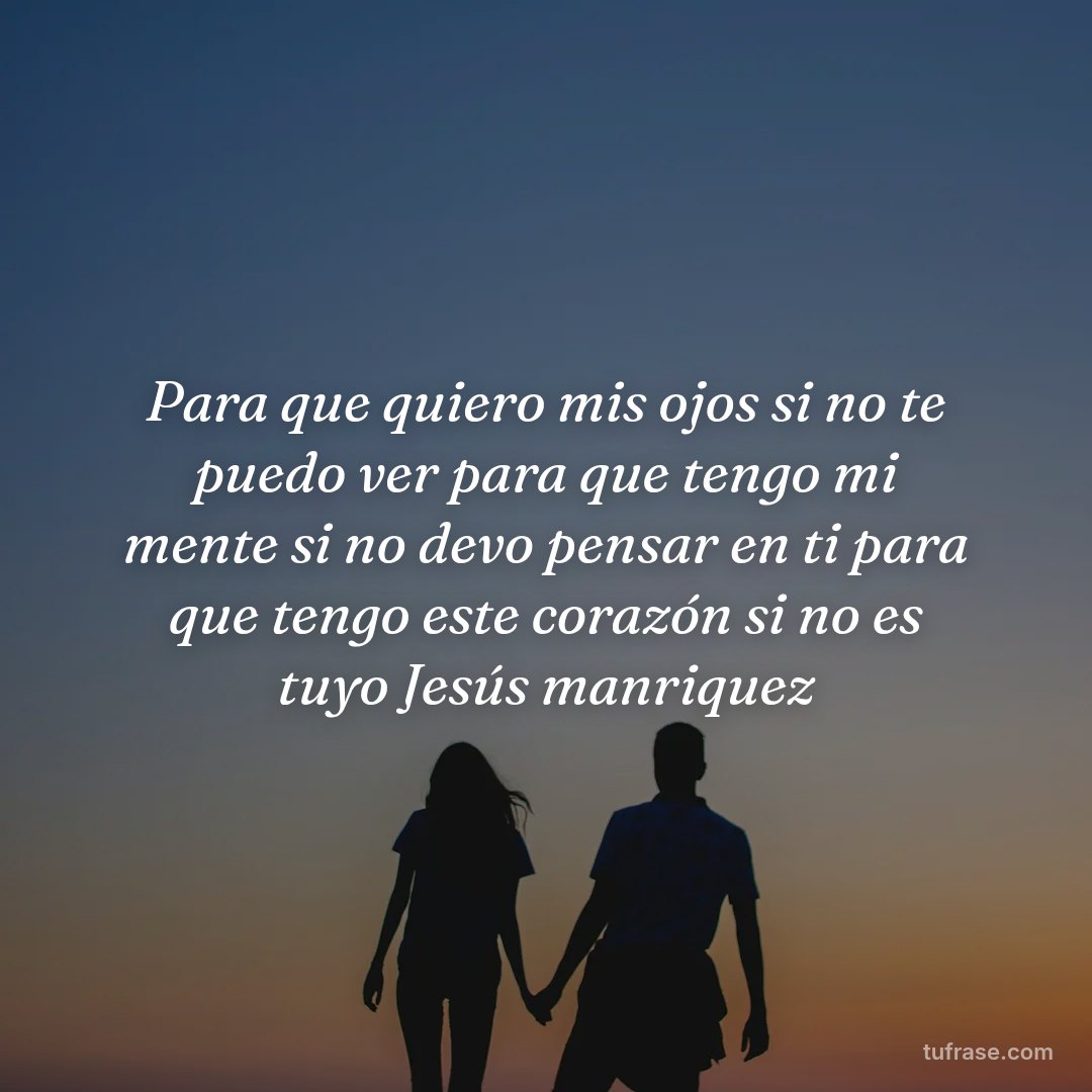 Para que quiero mis ojos si no te puedo ver para que tengo mi mente si no devo pensar en ti para que tengo este corazón si no es tuyo Jesús manriquez