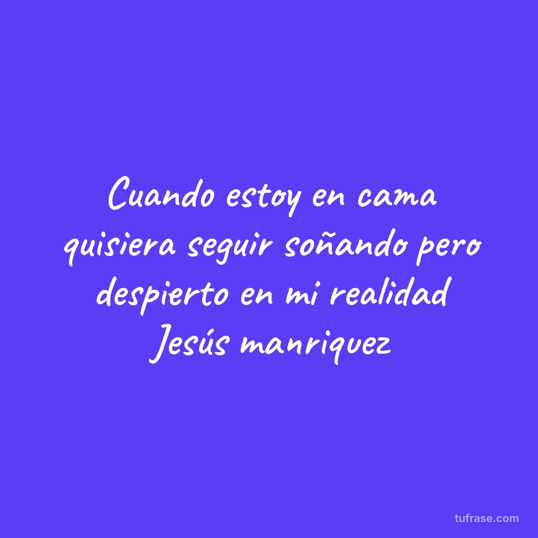 Cuando estoy en cama quisiera seguir soñando pero despierto en mi realidad Jesús manriquez