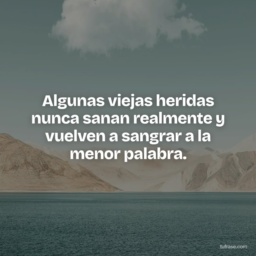 Algunas viejas heridas nunca sanan realmente y vuelven a sangrar a la menor palabra.