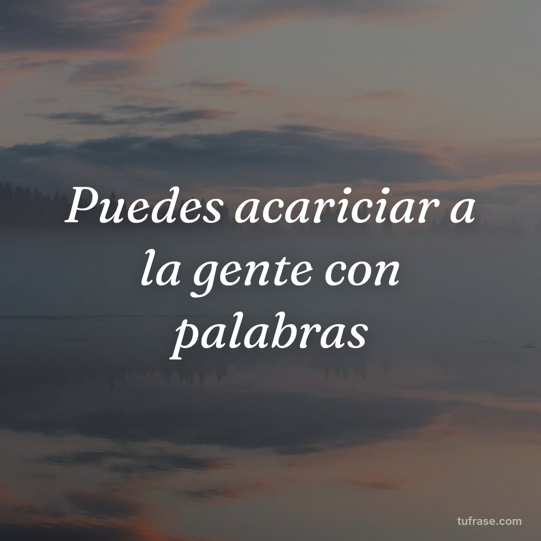 Puedes acariciar a la gente con palabras