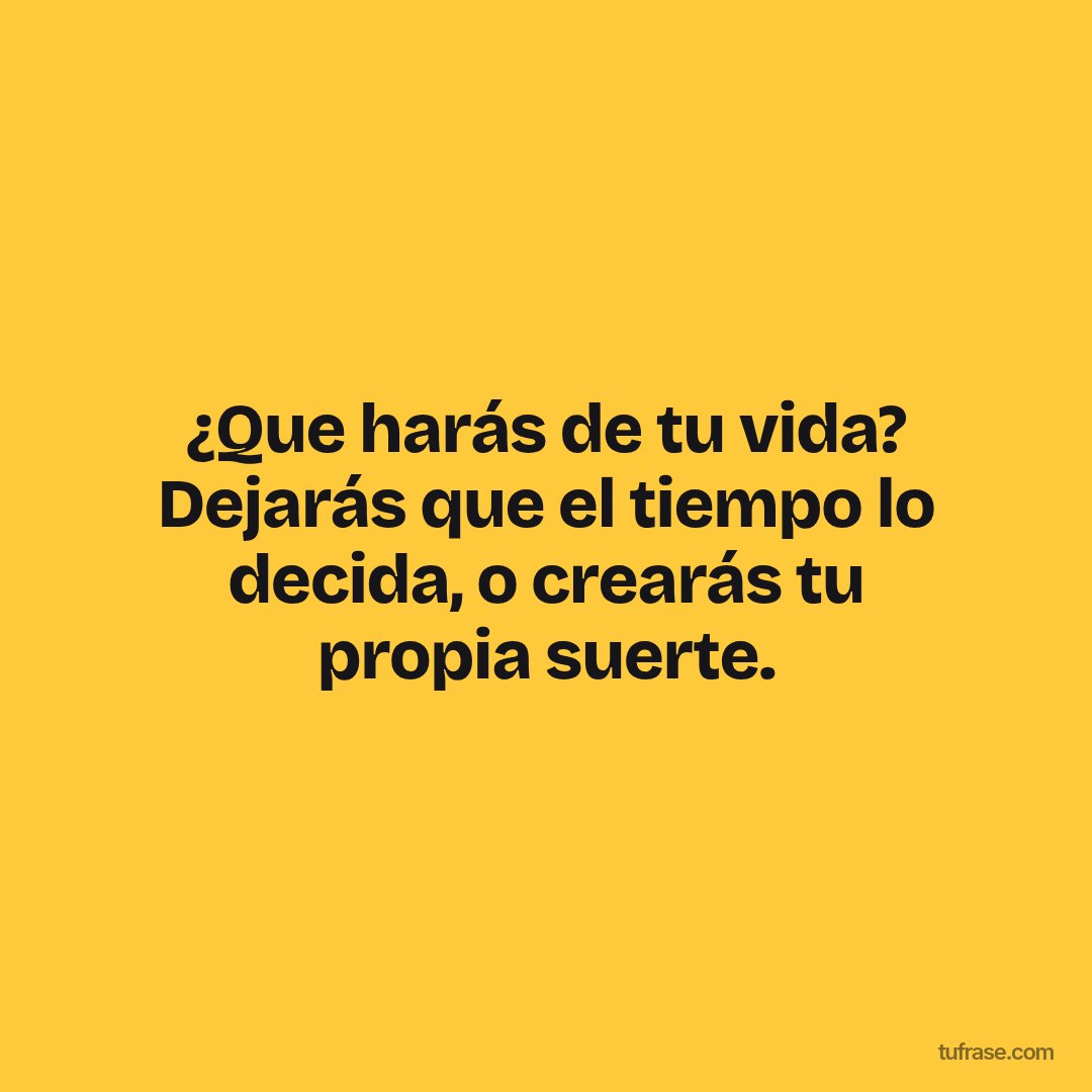 ¿Que harás de tu vida? Dejarás que el tiempo lo decida, o crearás tu propia suerte.