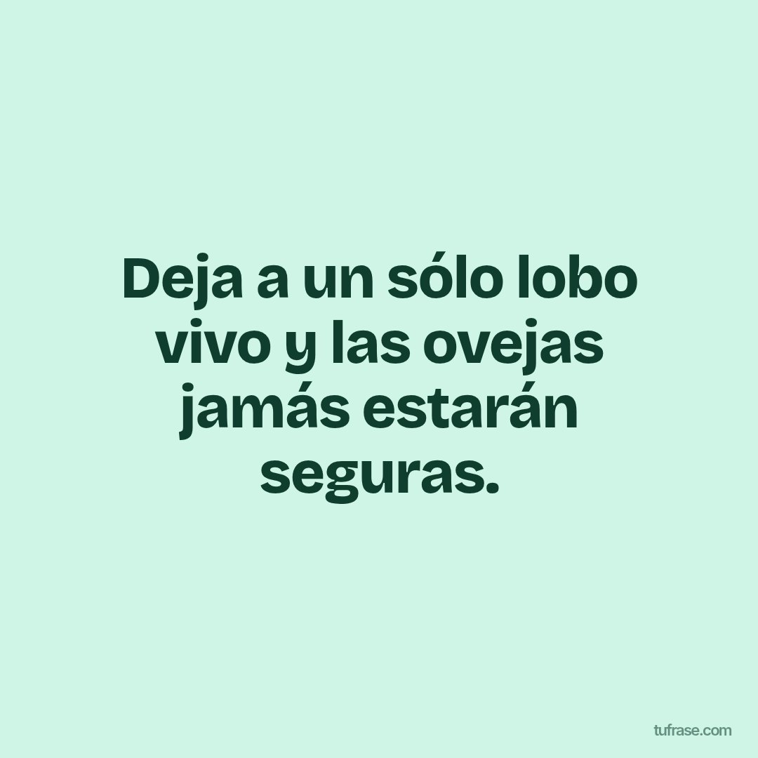 Deja a un sólo lobo vivo y las ovejas jamás estarán seguras.
