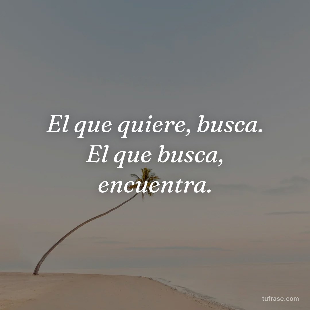El que quiere, busca. El que busca, encuentra.