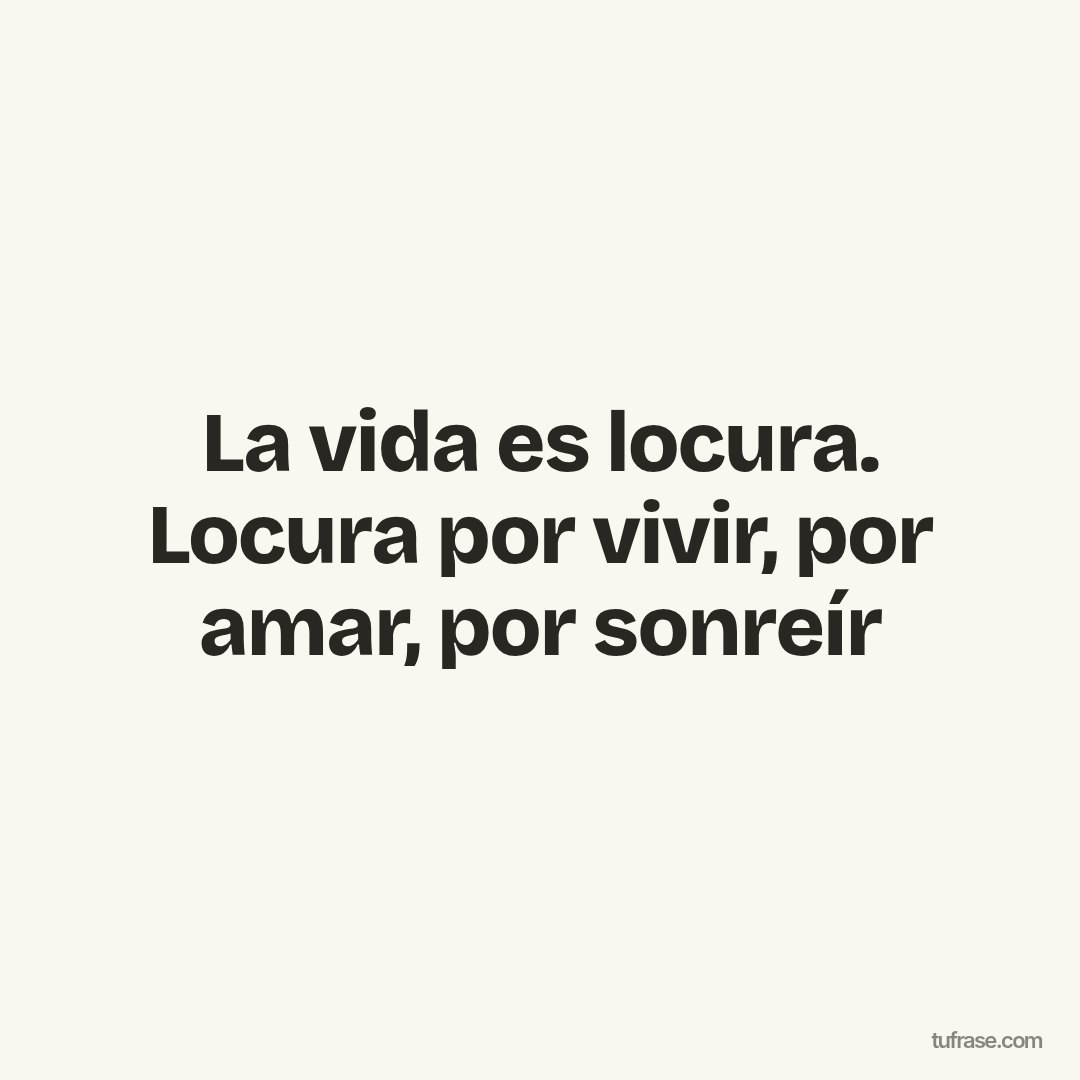 La vida es locura. Locura por vivir, por amar, por sonreír
