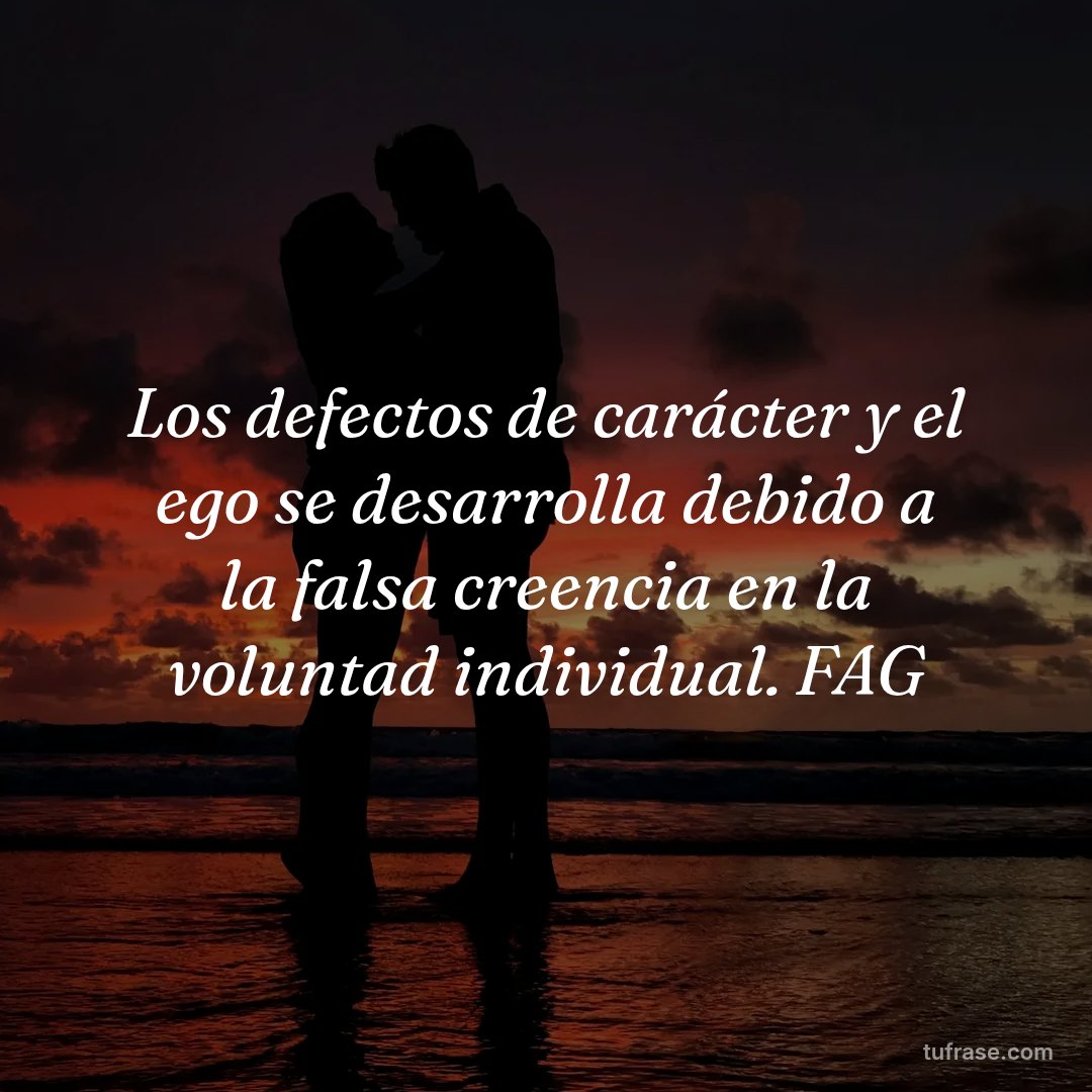 Los defectos de carácter y el ego se desarrolla debido a la falsa creencia en la voluntad individual. FAG