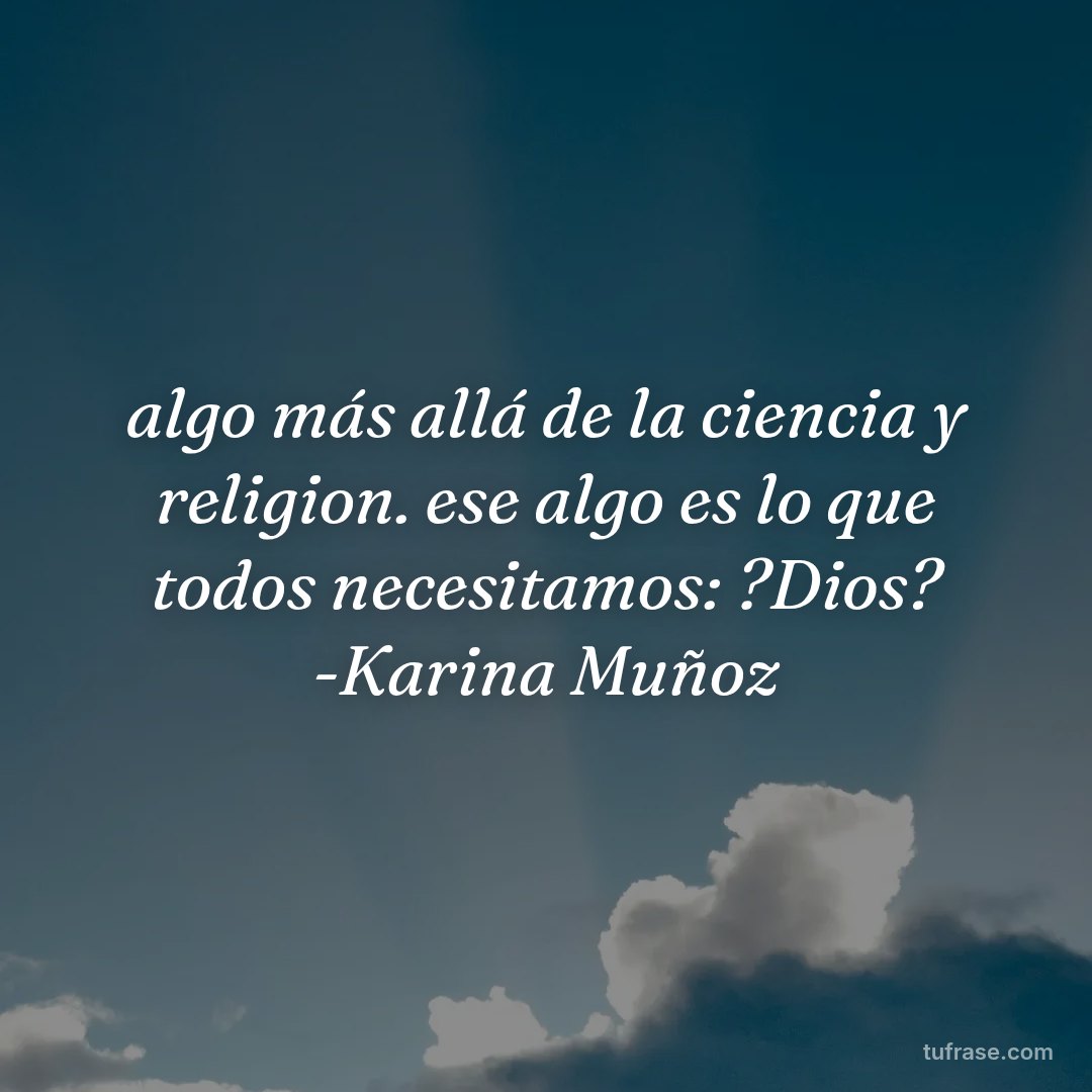 algo más allá de la ciencia y religion. ese algo es lo que todos necesitamos: ?Dios? -Karina Muñoz