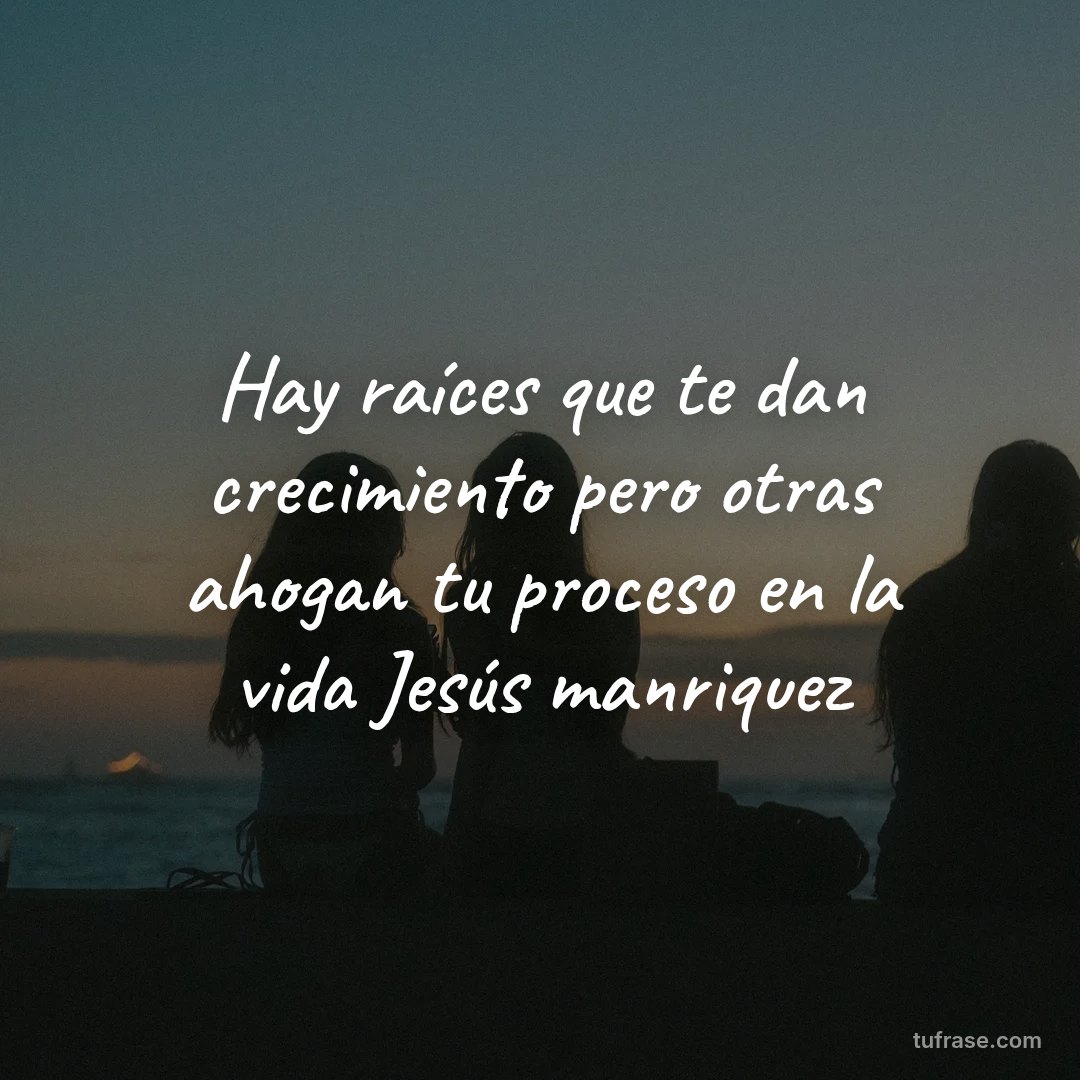 Hay raíces que te dan crecimiento pero otras ahogan tu proceso en la vida Jesús manriquez