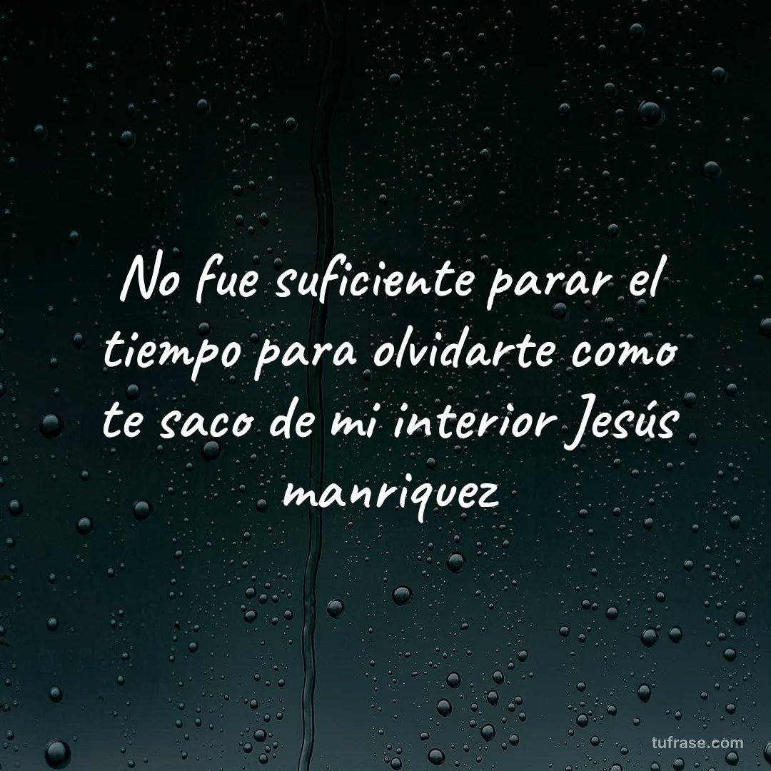 No fue suficiente parar el tiempo para olvidarte como te saco de mi interior Jesús manriquez