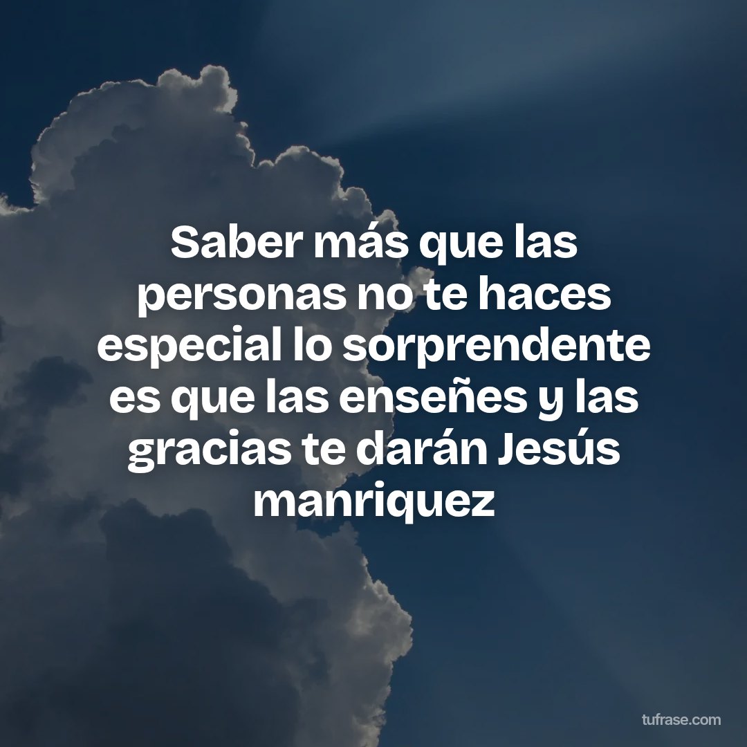 Saber más que las personas no te haces especial lo sorprendente es que las enseñes y las gracias te darán Jesús manriquez