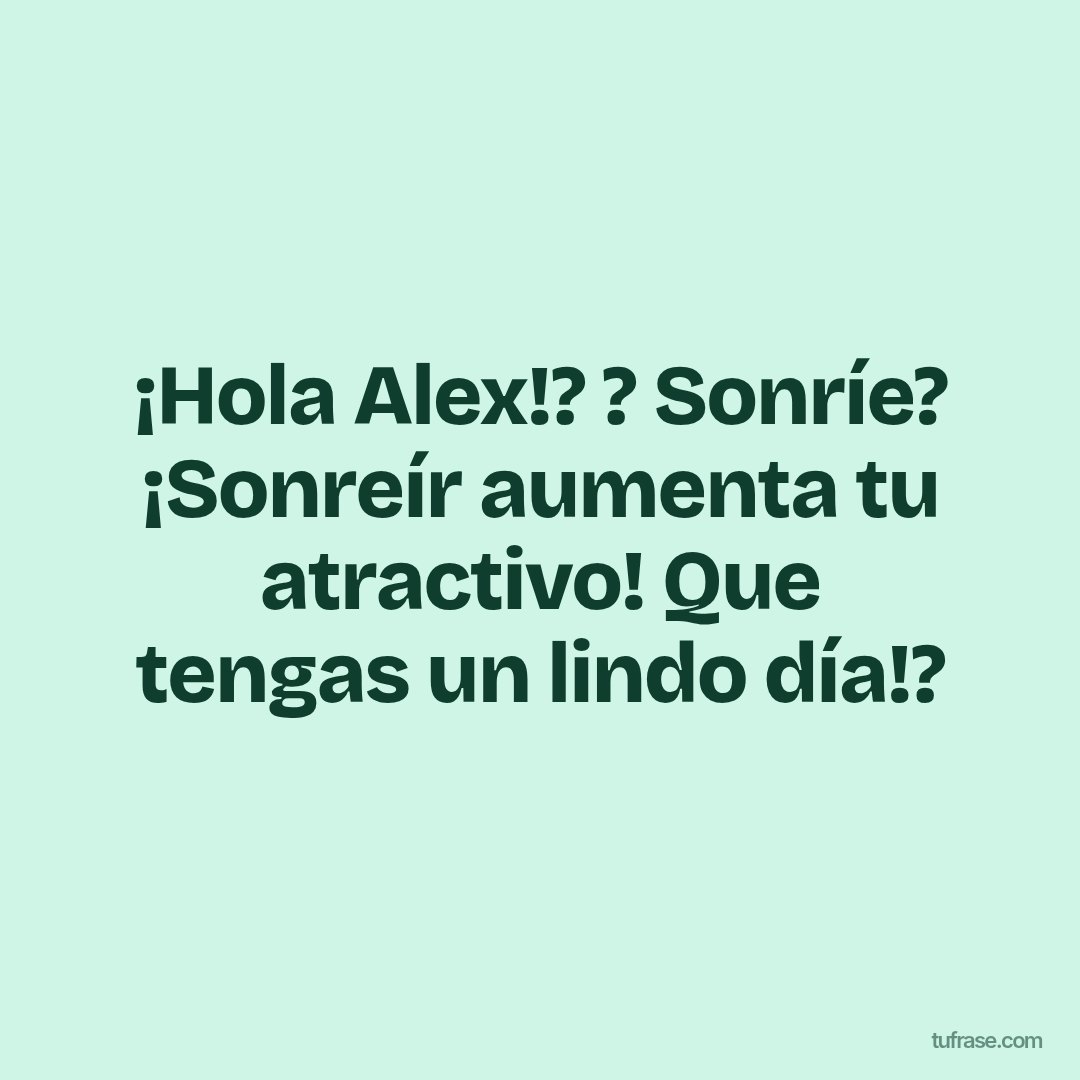 ¡Hola Alex!? ? Sonríe? ¡Sonreír aumenta tu atractivo! Que tengas un lindo día!?