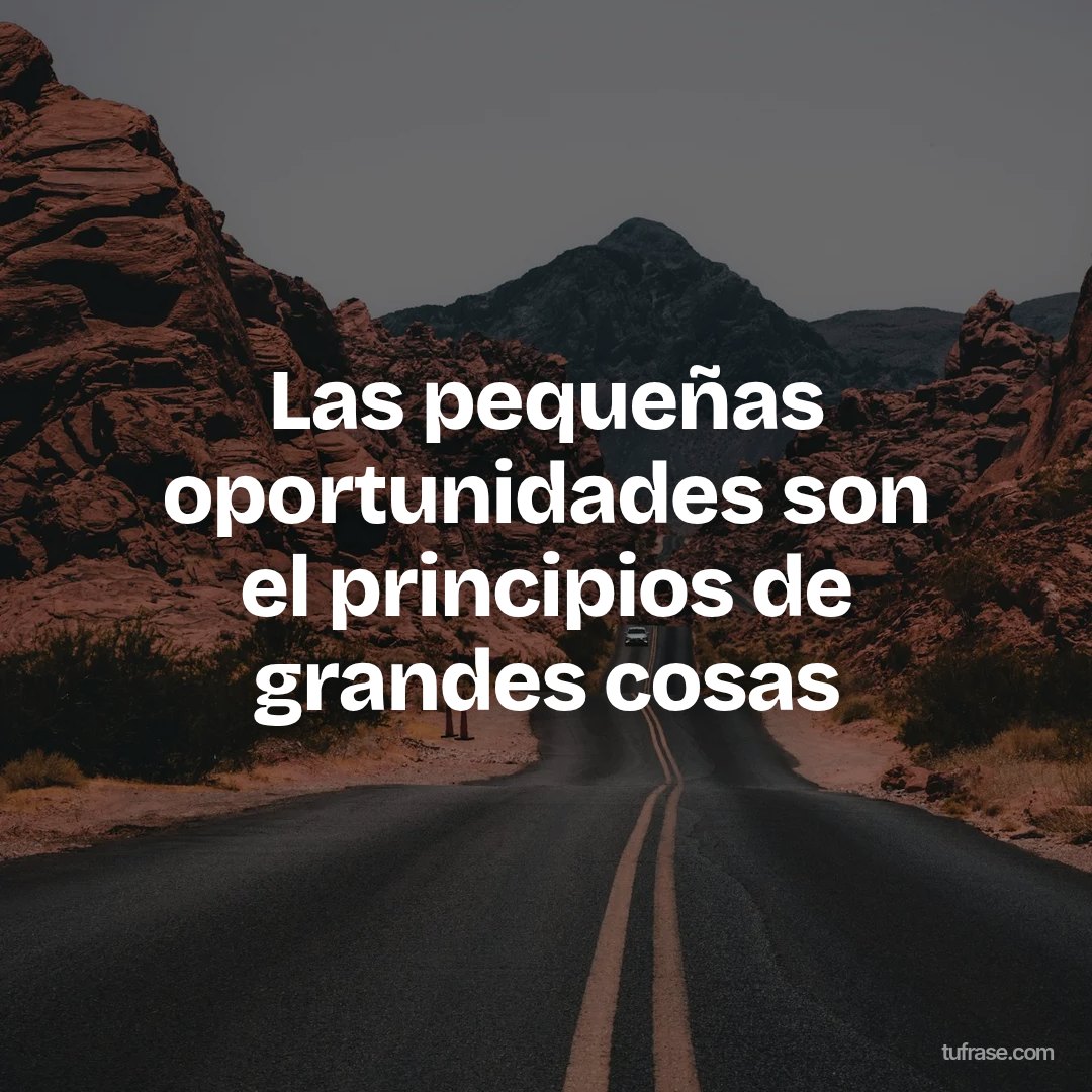 Las pequeñas oportunidades son el principios de grandes cosas