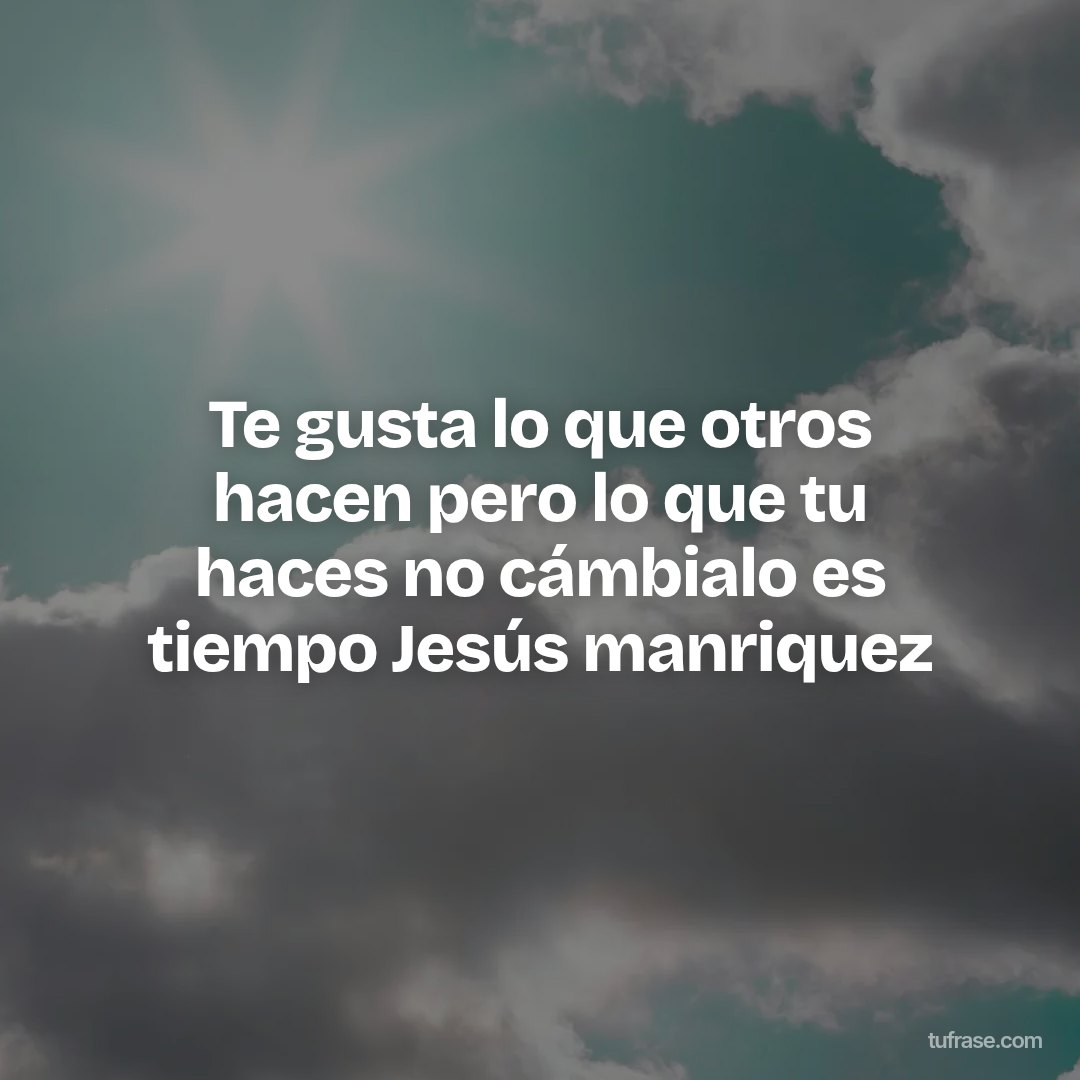 Te gusta lo que otros hacen pero lo que tu haces no cámbialo es tiempo Jesús manriquez