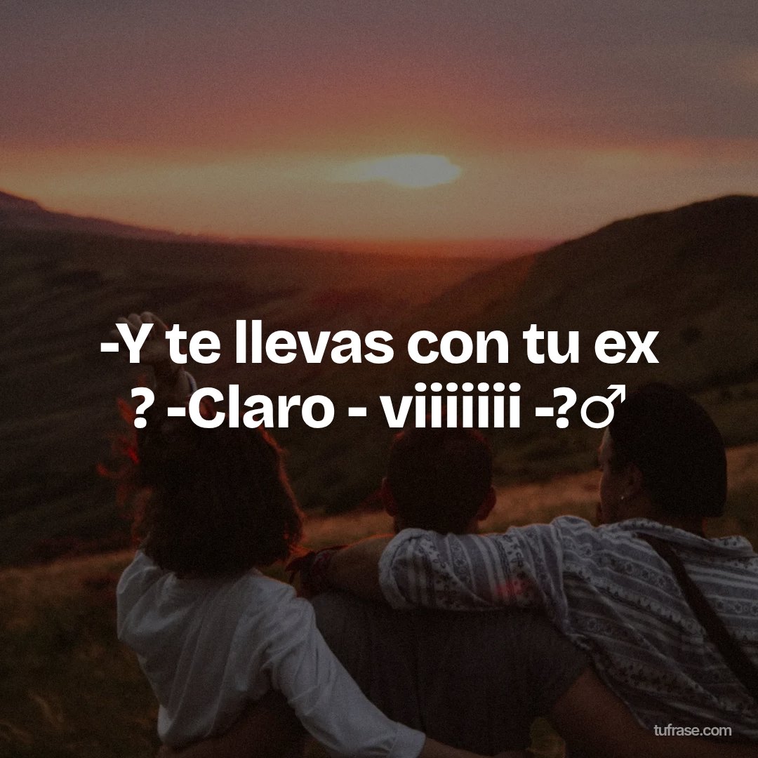 -Y te llevas con tu ex ? -Claro - viiiiiii -?‍♂️