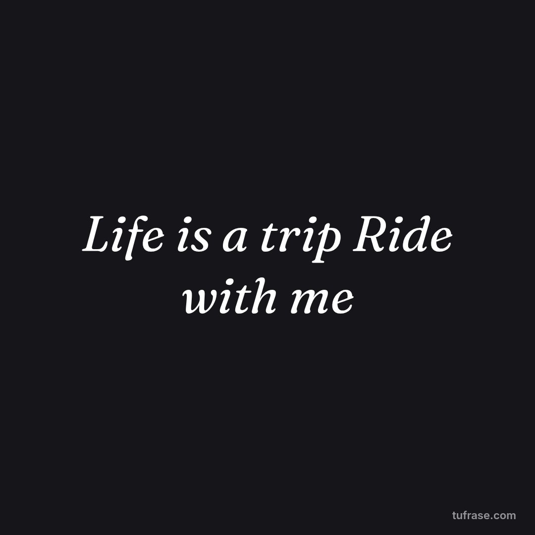 Life is a trip Ride with me