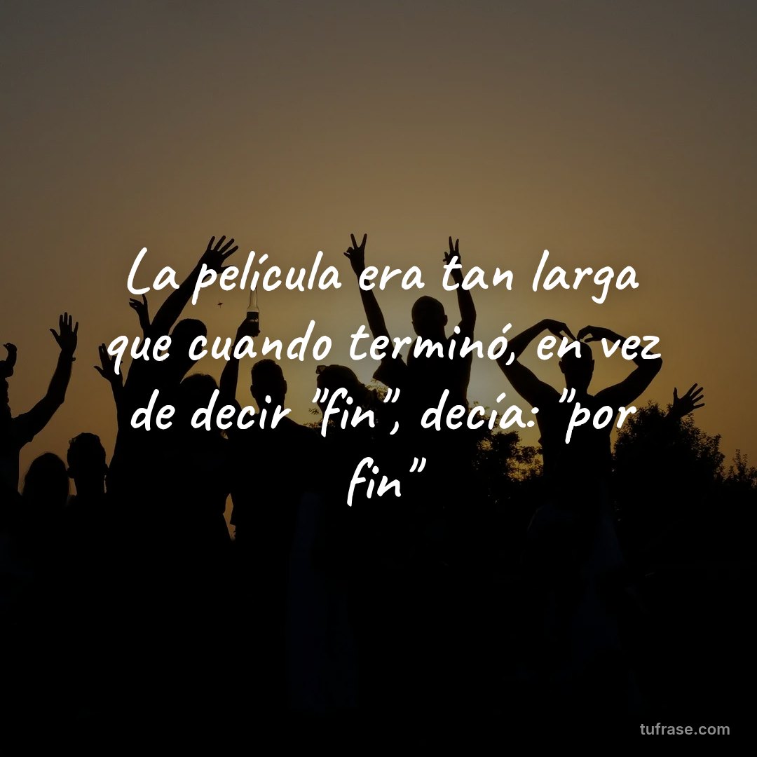 La película era tan larga que cuando terminó, en vez de decir "fin", decía: "por fin"