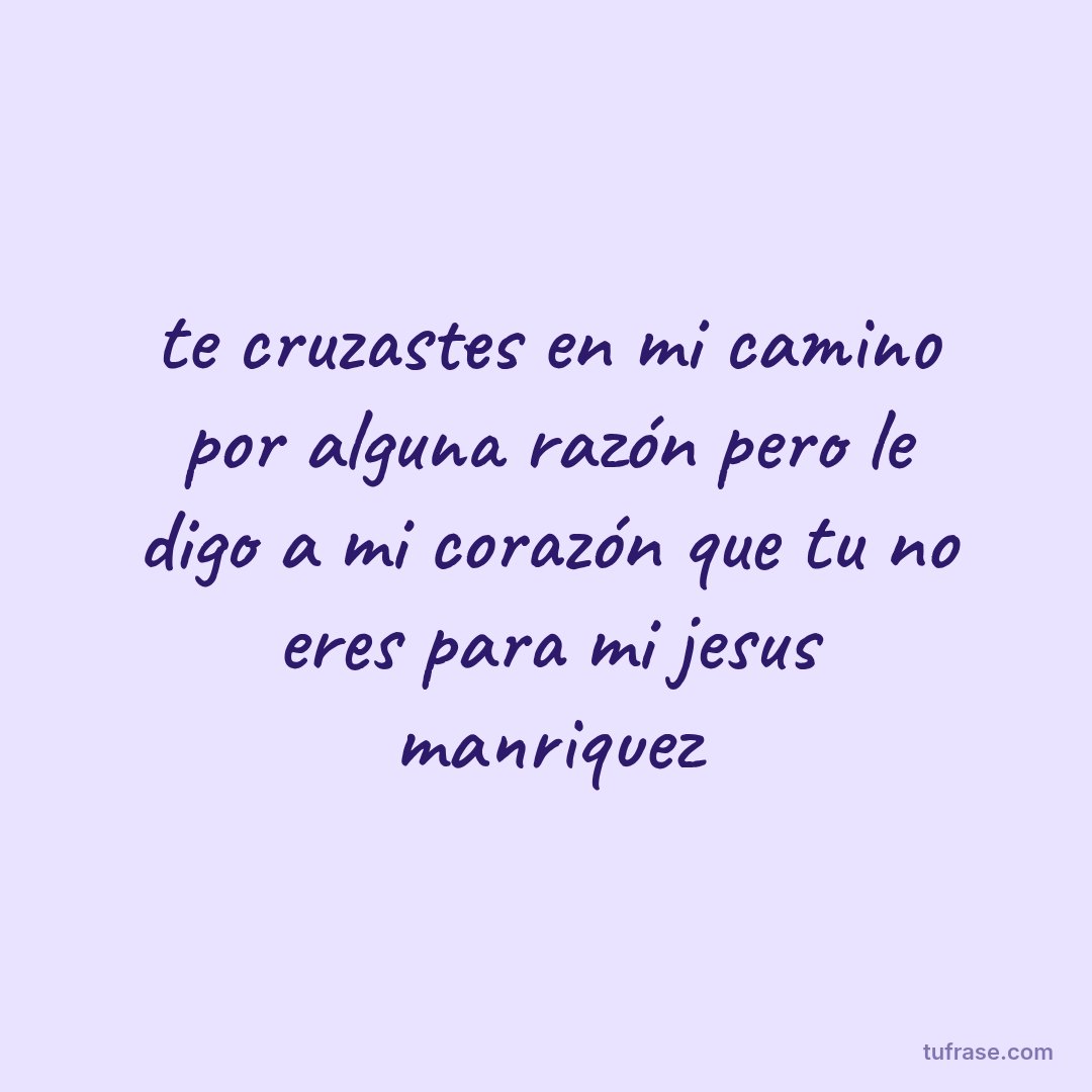 te cruzastes en mi camino por alguna razón pero le digo a mi corazón que tu no eres para mi jesus manriquez