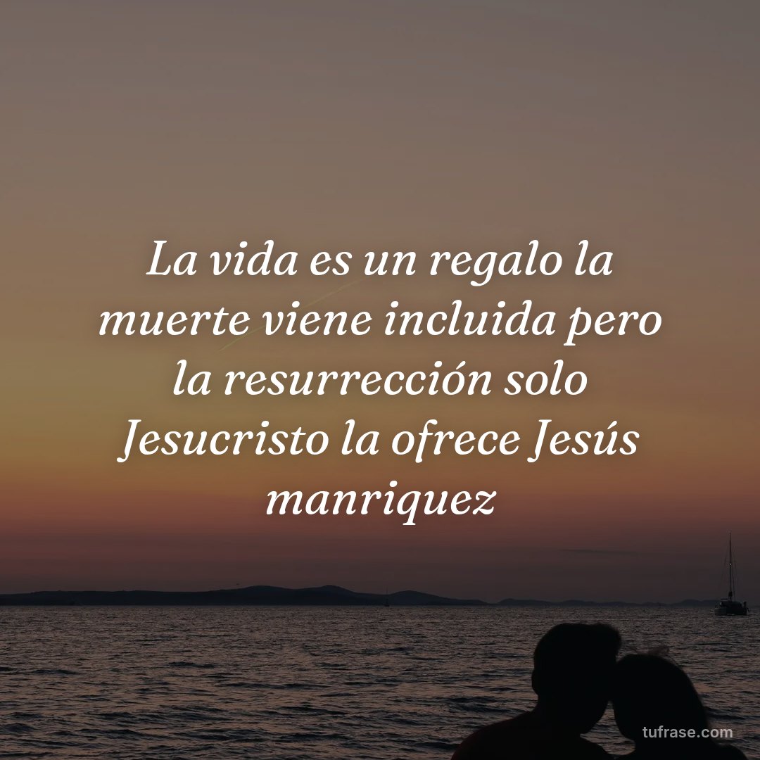 La vida es un regalo la muerte viene incluida pero la resurrección solo Jesucristo la ofrece Jesús manriquez
