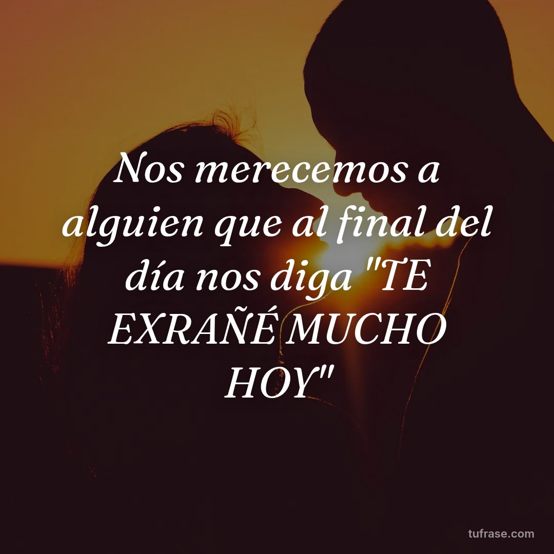 Nos merecemos a alguien que al final del día nos diga "TE EXRAÑÉ MUCHO HOY"