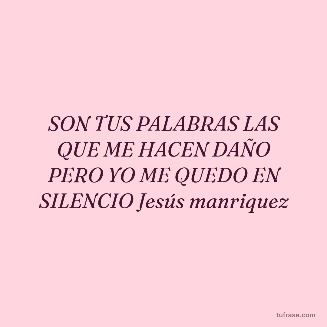 SON TUS PALABRAS LAS QUE ME HACEN DAÑO PERO YO ME QUEDO EN SILENCIO Jesús manriquez