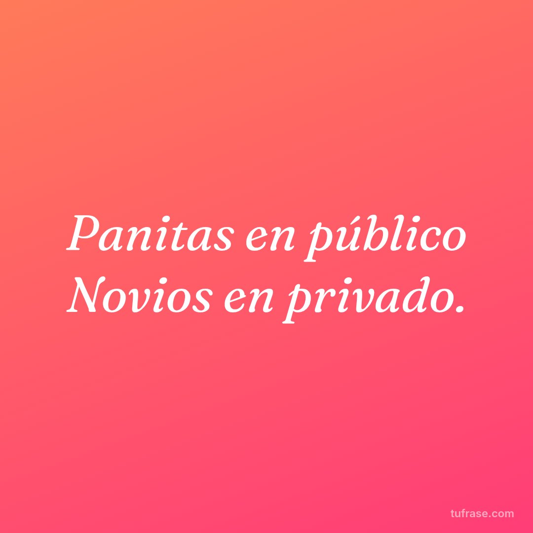 Panitas en público Novios en privado.