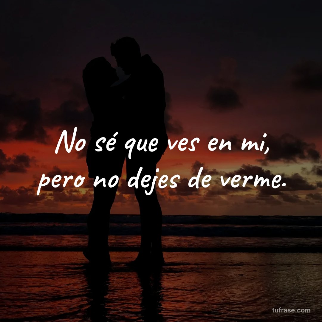 No sé que ves en mi, pero no dejes de verme.