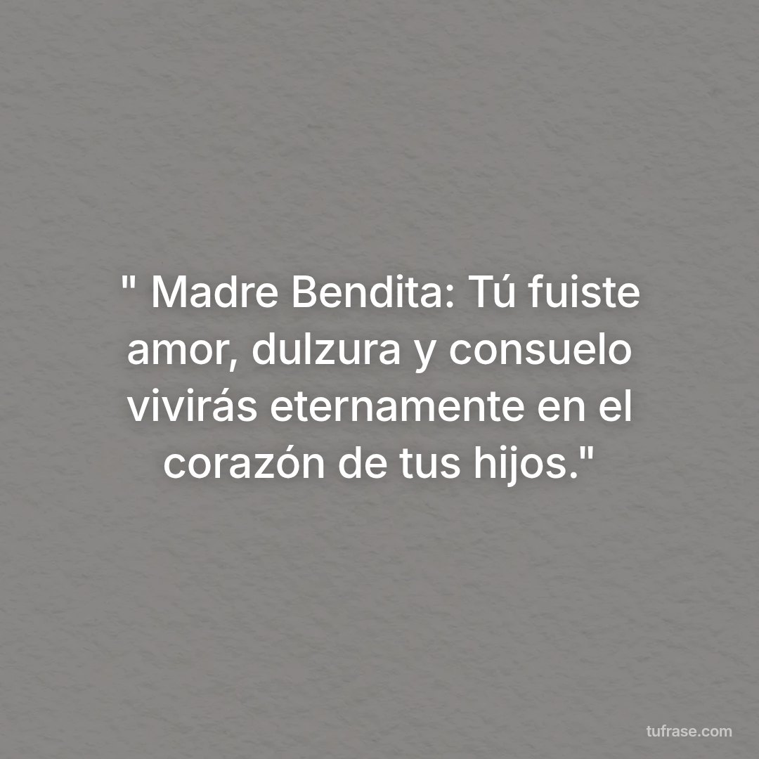 " Madre Bendita: Tú fuiste amor, dulzura y consuelo vivirás eternamente en el corazón de tus hijos."