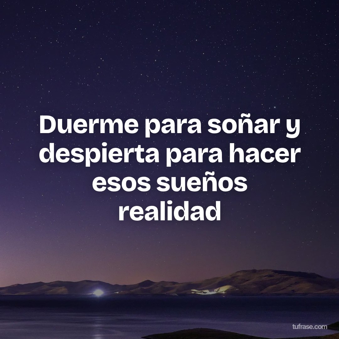 Duerme para soñar y despierta para hacer esos sueños realidad