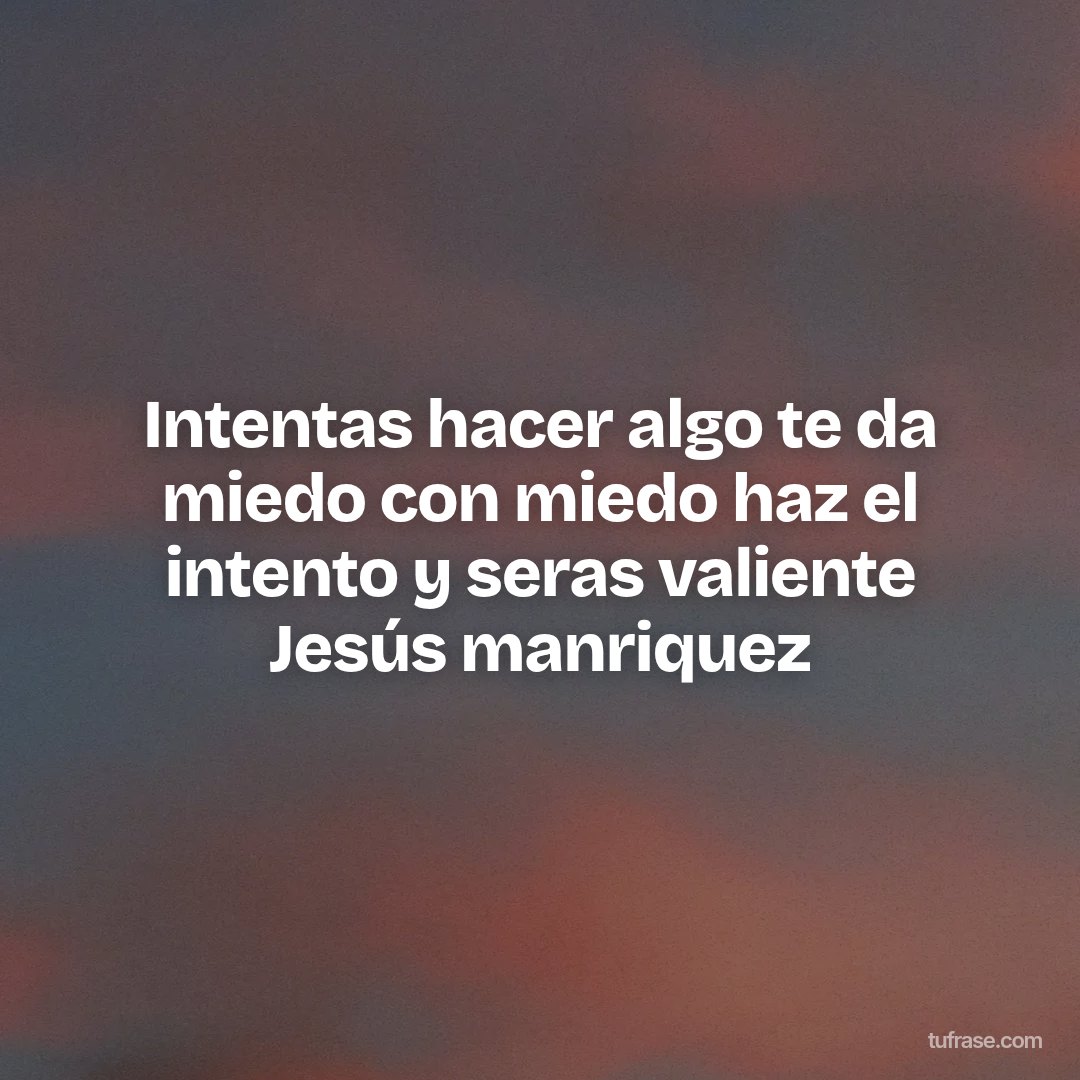 Intentas hacer algo te da miedo con miedo haz el intento y seras valiente Jesús manriquez