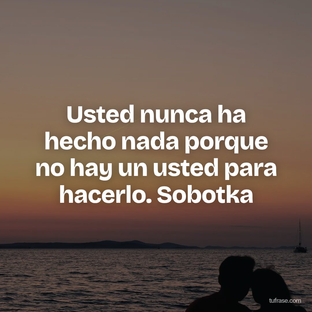 Usted nunca ha hecho nada porque no hay un usted para hacerlo. Sobotka
