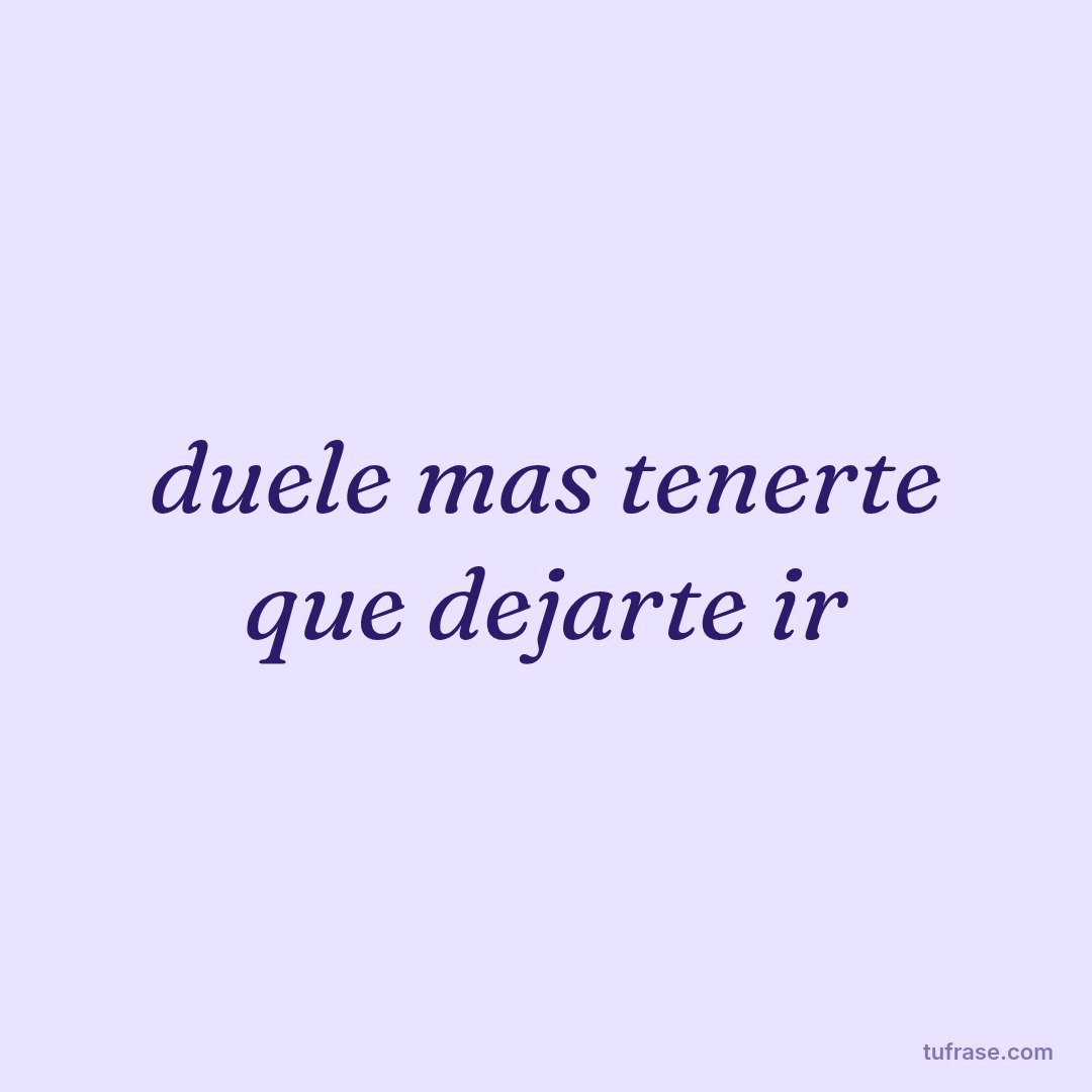 duele mas tenerte que dejarte ir