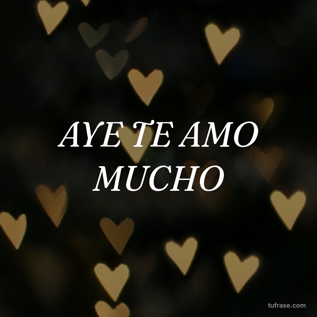 AYE TE AMO MUCHO