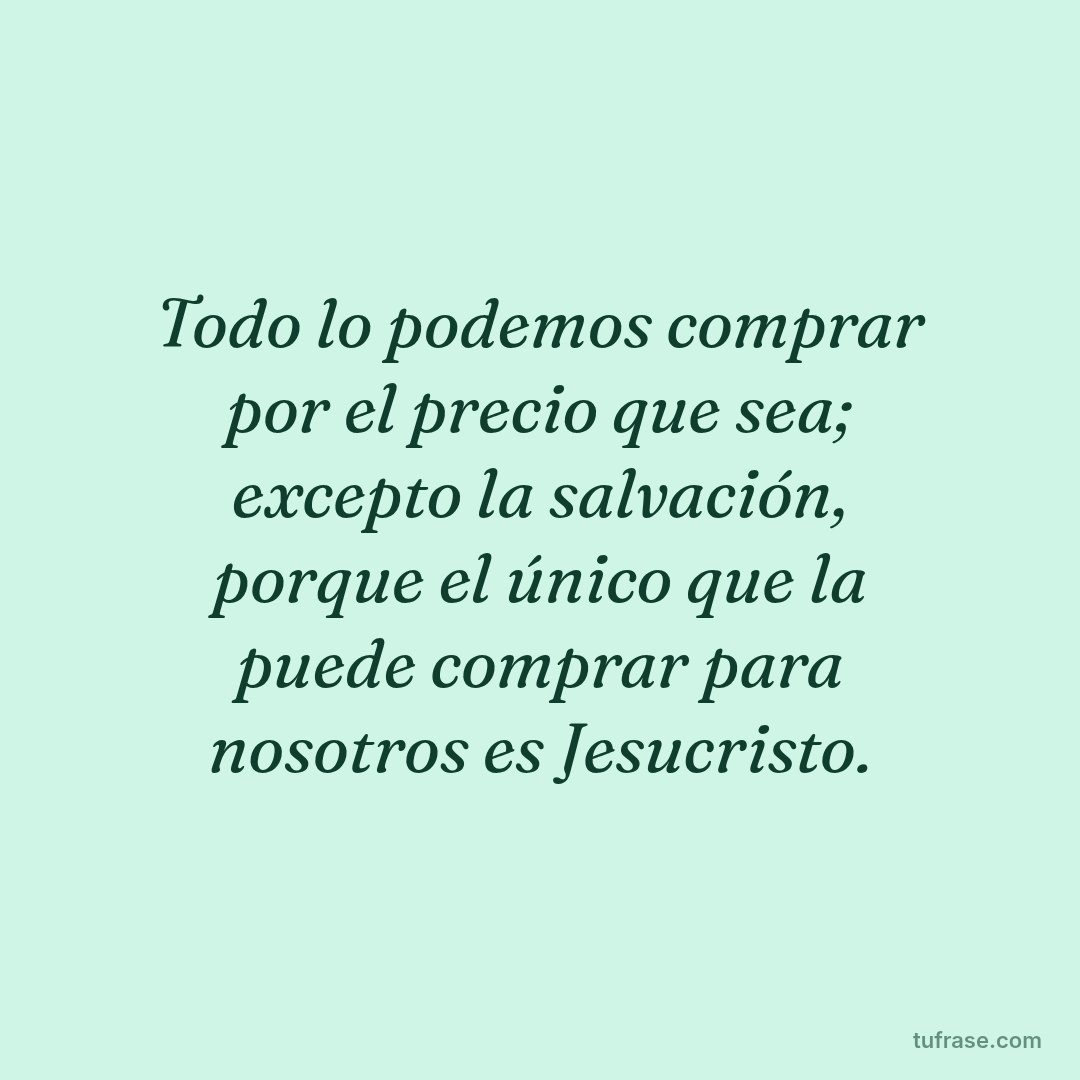 Todo lo podemos comprar por el precio que sea; excepto la salvación, porque el único que la puede comprar para nosotros es Jesucristo.