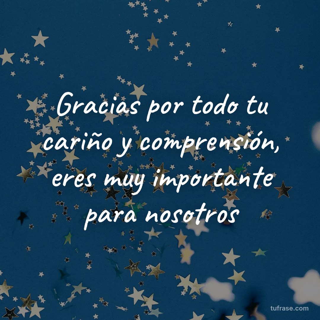 Gracias por todo tu cariño y comprensión, eres muy importante para nosotros