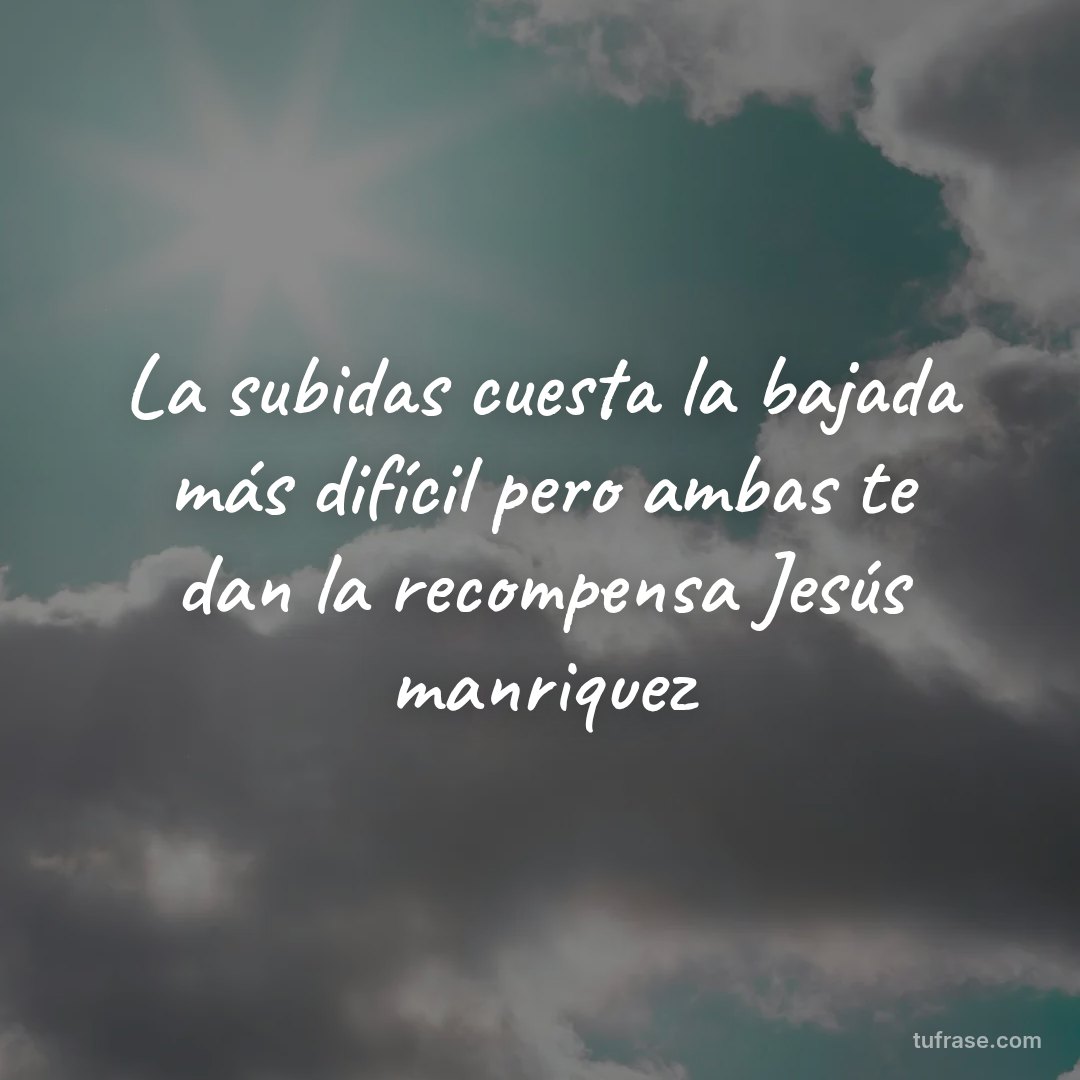 La subidas cuesta la bajada más difícil pero ambas te dan la recompensa Jesús manriquez