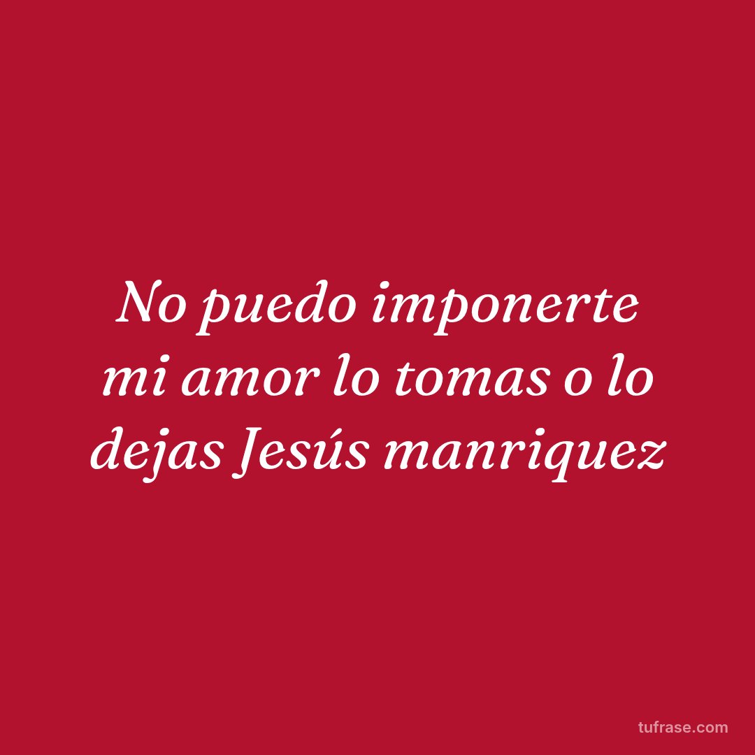 No puedo imponerte mi amor lo tomas o lo dejas Jesús manriquez