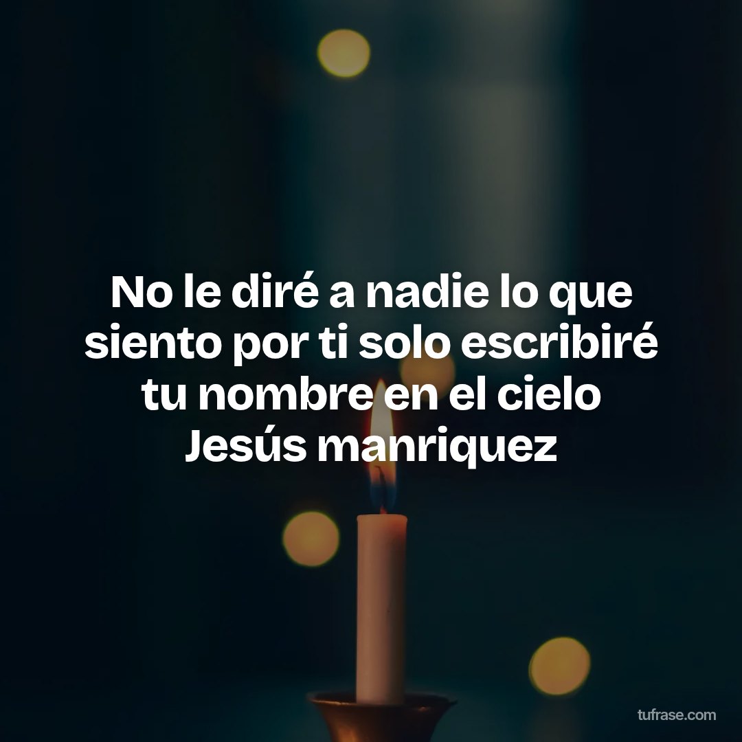 No le diré a nadie lo que siento por ti solo escribiré tu nombre en el cielo Jesús manriquez